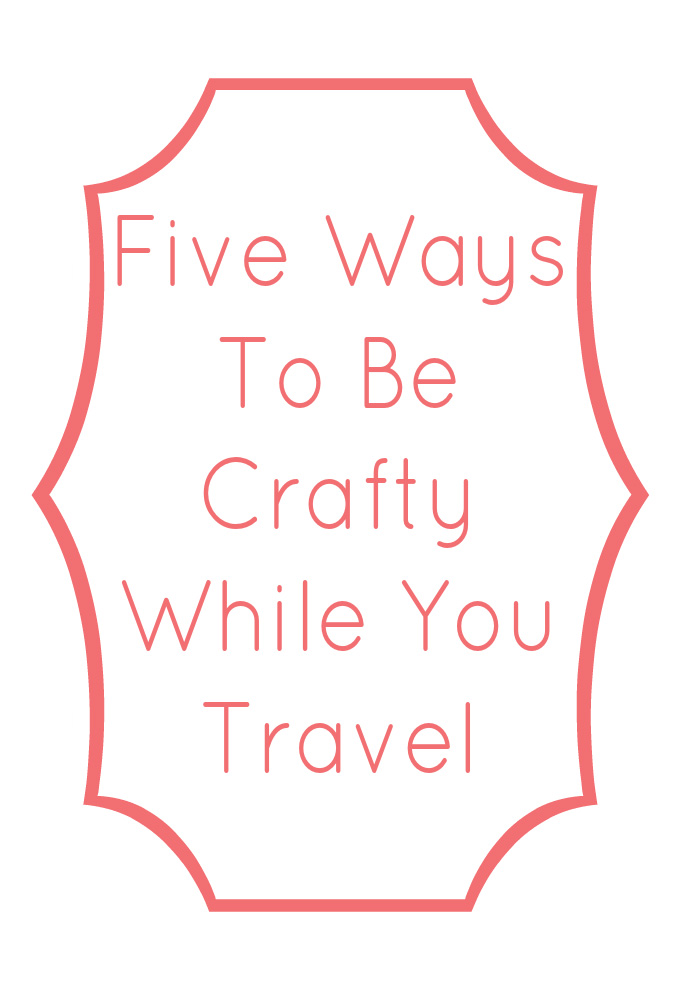 Five Ways To Be Crafty While You Trave