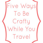 Five Ways To Be Crafty While You Trave